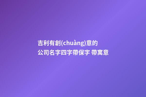 吉利有創(chuàng)意的公司名字四字帶保字 帶寓意-第1張-公司起名-玄機(jī)派